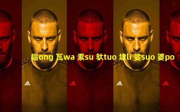 嗡ong 瓦wa 素su 驮tuo 埭li 娑suo 婆po 诃he